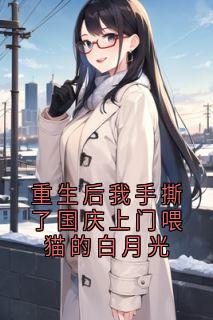 《梁静温蘅》小说全文免费试读 重生后我手撕了国庆上门喂猫的白月光小说阅读