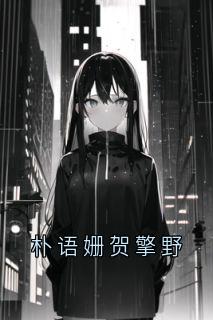 《朴语姗贺擎野》小说在线阅读 《朴语姗贺擎野》最新章节列表