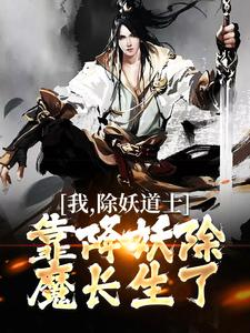 《我，除妖道士，靠降妖除魔长生了》江尘周士才小说全本免费试读