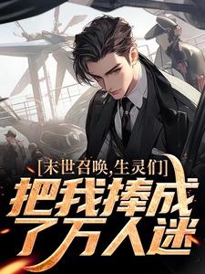 《末世召唤，生灵们把我捧成了万人迷》小说章节列表在线试读 [标签:章节名]