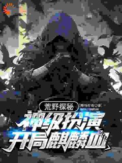 《荒野探秘：神级扮演，开局麒麟血》小说免费阅读 秦铭秦美小说大结局免费试读