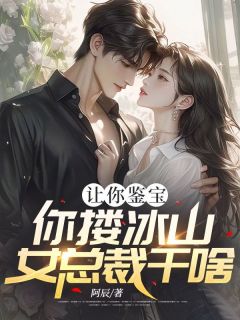 《让你鉴宝，你搂冰山女总裁干啥》小说大结局精彩阅读 林枫杨书瑶小说阅读