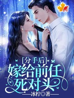 《分手后，嫁给前任死对头！》大结局精彩试读 《分手后，嫁给前任死对头！》最新章节列表