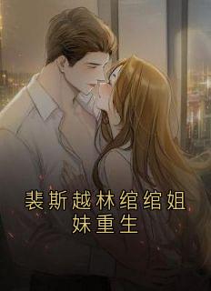 裴斯越林绾绾研可阅读_裴斯越林绾绾研可《裴斯越林绾绾姐妹重生》