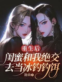 《蒋心心陆语晨》小说完结版精彩阅读 重生后，闺蜜和我绝交去当冰钓钓饵小说阅读