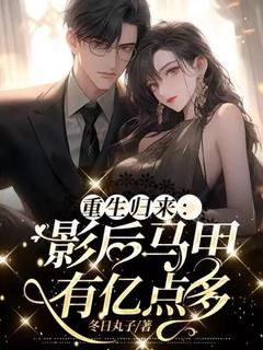 《重生归来：影后马甲有亿点多》尹知婉顾衡垣大结局免费试读