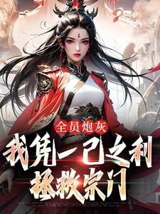 《全员炮灰，我凭一己之利拯救宗门》小说全文免费试读 《全员炮灰，我凭一己之利拯救宗门》最新章节列表