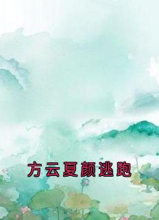 方云夏颜逃跑章节目录 《方云顾泊川沈绵绵》全文阅读