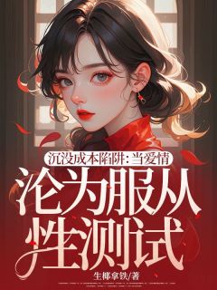 《沉没成本陷阱：当爱情沦为服从性测试》小说全文精彩试读 《沉没成本陷阱：当爱情沦为服从性测试》最新章节列表