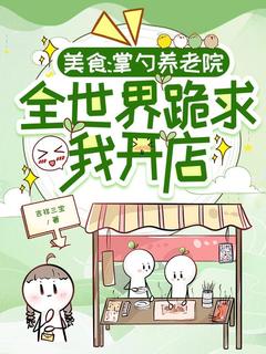 《美食：掌勺养老院，全世界跪求我开店》大结局在线阅读 《美食：掌勺养老院，全世界跪求我开店》最新章节列表
