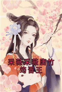 《采薇采薇唐竹筠晋王》小说精彩试读 《采薇采薇唐竹筠晋王》最新章节列表