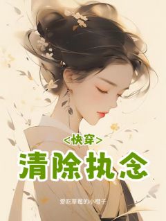 精品小说《乔芷玫谢北辰乔芷兰》快穿：清除执念已完结版全文章节阅读