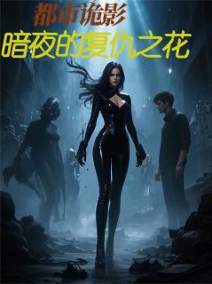 《都市诡影：暗夜的复仇之花》小说章节列表在线试读 林悦苏瑶小说全文