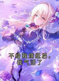 完整版《盛彦宋陶盛莱》不给我烧纸后，我气活了全文免费阅读