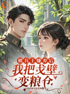 被兵王嫌弃后我把戈壁变粮仓顾南霜秦越小说在线阅读全文章节目录完整版