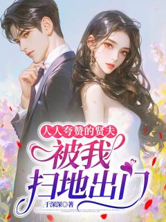 《人人夸赞的贤夫，被我扫地出门》完结版免费阅读 《人人夸赞的贤夫，被我扫地出门》最新章节列表