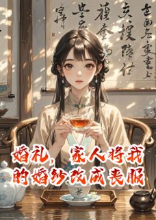 纪思思傅承宴小说试读_婚礼，家人将我的婚纱改成丧服小说全文章节列表
