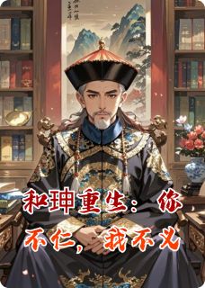 《乾隆福安纪晓岚》小说章节在线阅读 和珅重生：你不仁，我不义小说阅读