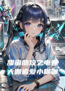 《甜蜜助攻之电竞大咖追爱小糊咖》丞喆陈希希甜蜜助攻之电竞大咖追爱小糊咖精选章节章节列表免费阅读