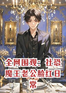 《全网围观：社恐魔王老公脸红日常》大结局免费试读 《全网围观：社恐魔王老公脸红日常》最新章节目录