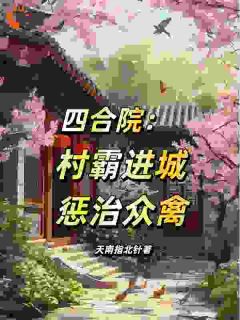 《四合院：村霸进城，惩治众禽》完结版精彩试读 《四合院：村霸进城，惩治众禽》最新章节目录