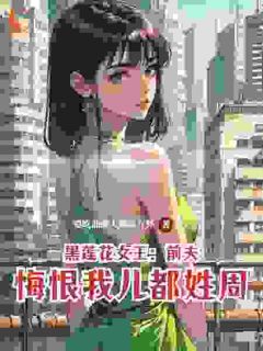 《白晓婷秋天明》小说完结版在线阅读 黑莲花女王：前夫悔恨我儿都姓周小说全文