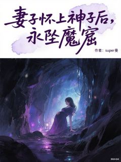 《飞燕齐意裴永照》妻子怀上神子后，永坠魔窟全文在线阅读