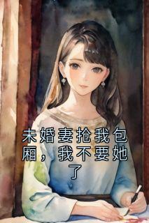 《杨龙傲天》未婚妻抢我包厢，我不要她了章节目录精彩阅读