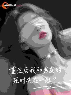 《重生后我和男友的死对头在一起了》小说章节列表在线阅读 赵晗顾时宴沈凛小说全文