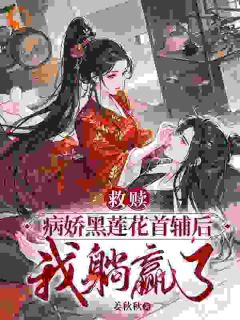 《救赎病娇黑莲花首辅后，我躺赢了》完结版在线试读 《救赎病娇黑莲花首辅后，我躺赢了》最新章节列表
