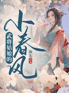 《武将姑娘的小春风》by颜先免费阅读小说大结局