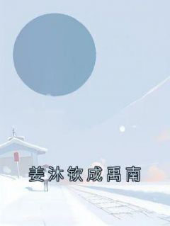 【抖音】姜沐钦成禹南全文阅读