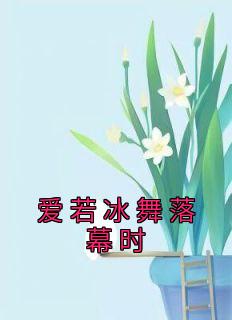 爱若冰舞落幕时章节目录小说-姜雨桐纪辰川免费阅读全文
