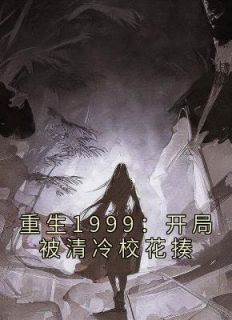 （全集-免费）重生1999：开局被清冷校花揍完本小说_王易黄唯全文免费阅读
