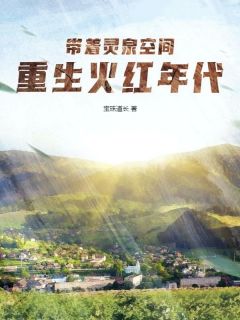 薛明因为意外重生到了火红年代免费阅读全文，主角薛明薛玲小说完整版