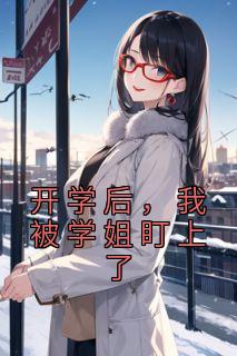 陈宇林诗软小说 《开学后，我被学姐盯上了》小说全文免费试读
