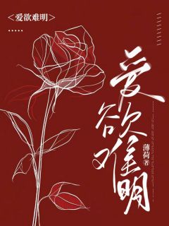 《爱欲难明》小说最新章节免费阅读（精彩章节未删节）

