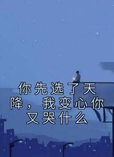 《你先选了天降，我变心你又哭什么》小说大结局在线阅读 江耀洛诗雯小说阅读
