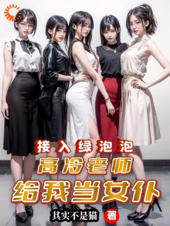 林江老李小说 接入绿泡泡，高冷老师给我当女仆在线阅读