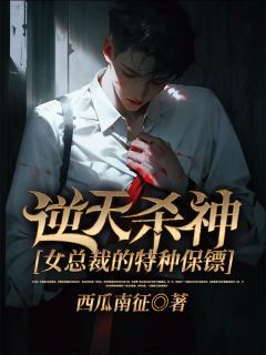 《逆天杀神：女总裁的特种保镖》完结版精彩阅读 《逆天杀神：女总裁的特种保镖》最新章节列表