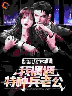 军事综艺上，我偶遇特种兵老公韩飞何志军完整篇在线阅读