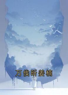 《万俟昕姜楠》全文及大结局精彩试读 姜楠万俟昕小说