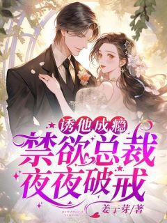 姜绾陆晏舟全文阅读 诱他成瘾，禁欲总裁夜夜破戒小说章节目录