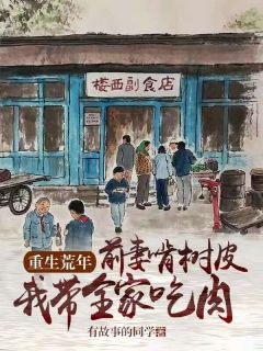 重生荒年：前妻啃树皮，我带全家吃肉免费阅读 沈海张芳的小说免费试读