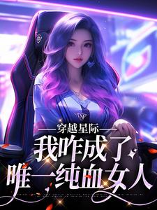 《穿越星际，我咋成了唯一纯血女人》望月清夏储忆章节目录在线试读