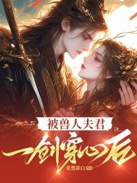 《被兽人夫君一剑穿心后》小说全文在线阅读 潇萍沈卿[标签:章节名]小说阅读