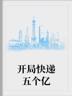 《开局快递五个亿》小说章节目录在线阅读 周瑾江诺小说全文